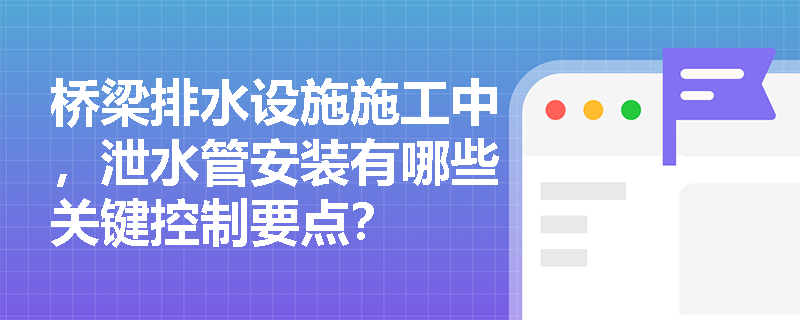 桥梁排水设施施工中，泄水管安装有哪些关键控制要点？