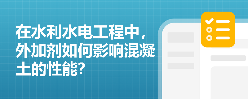 在水利水电工程中,外加剂如何影响混凝土的性能? 在水利水电工程中,外加剂如何影响混凝土的性能?