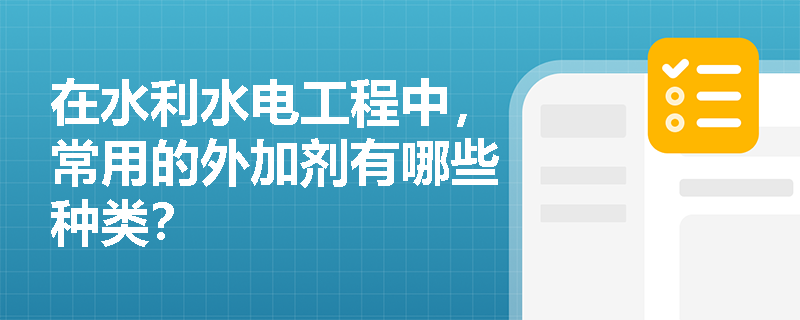 在水利水电工程中,常用的外加剂有哪些种类? 在水利水电工程中,常用的外加剂有哪些种类?