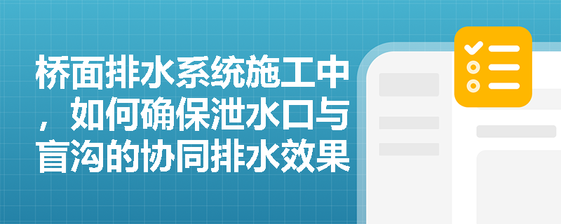 桥面排水系统施工中，如何确保泄水口与盲沟的协同排水效果？