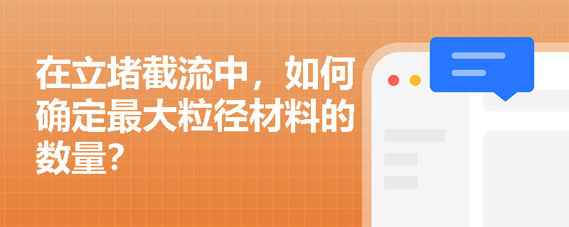 在立堵截流中,如何确定最大粒径材料的数量? 在立堵截流中,如何确定最大粒径材料的数量?