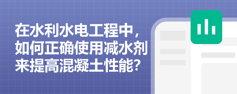 在水利水电工程中,如何正确使用减水剂来提高混凝土性能? 在水利水电工程中,如何正确使用减水剂来提高混凝土性能?