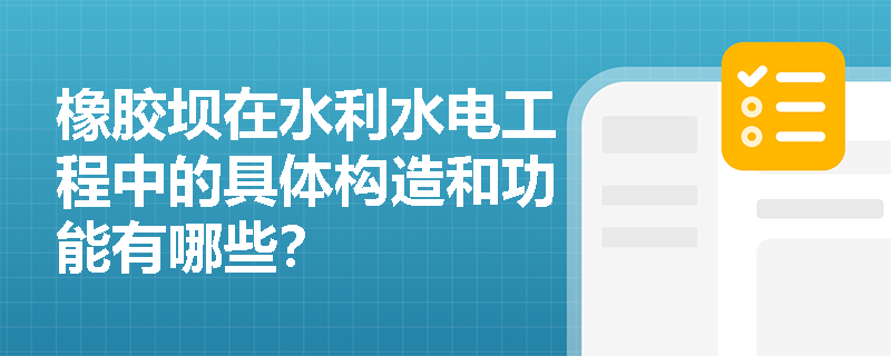 橡胶坝在水利水电工程中的具体构造和功能有哪些? 橡胶坝在水利水电工程中的具体构造和功能有哪些?
