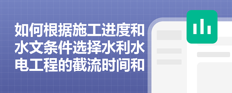 如何根据施工进度和水文条件选择水利水电工程的截流时间和流量? 如何根据施工进度和水文条件选择水利水电工程的截流时间和流量?