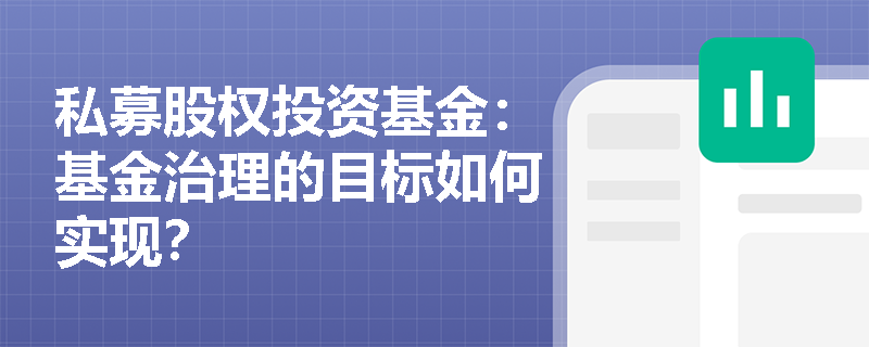 私募股权投资基金:基金治理的目标如何实现? 私募股权投资基金:基金治理的目标如何实现?