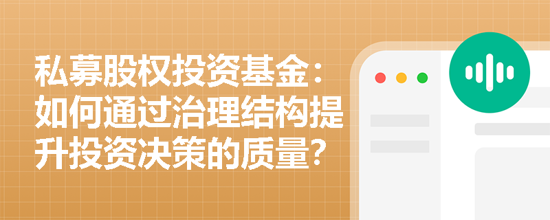 私募股权投资基金:如何通过治理结构提升投资决策的质量? 私募股权投资基金:如何通过治理结构提升投资决策的质量?
