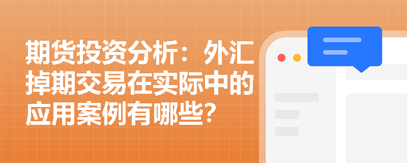 期货投资分析:外汇掉期交易在实际中的应用案例有哪些? 期货投资分析:外汇掉期交易在实际中的应用案例有哪些?