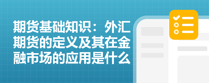 期货基础知识:外汇期货的定义及其在金融市场的应用是什么? 期货基础知识:外汇期货的定义及其在金融市场的应用是什么?