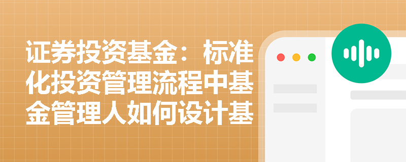 证券投资基金:标准化投资管理流程中基金管理人如何设计基金产品的关键要素? 证券投资基金:标准化投资管理流程中基金管理人如何设计基金产品的关键要素?