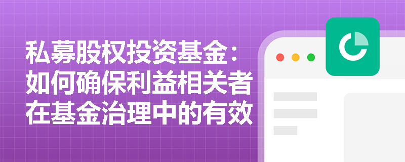 私募股权投资基金:如何确保利益相关者在基金治理中的有效参与? 私募股权投资基金:如何确保利益相关者在基金治理中的有效参与?