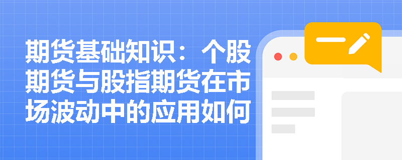 期货基础知识:个股期货与股指期货在市场波动中的应用如何? 期货基础知识:个股期货与股指期货在市场波动中的应用如何?