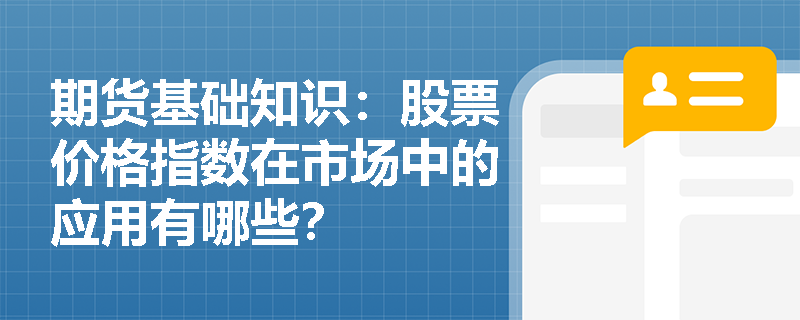 期货基础知识:股票价格指数在市场中的应用有哪些? 期货基础知识:股票价格指数在市场中的应用有哪些?