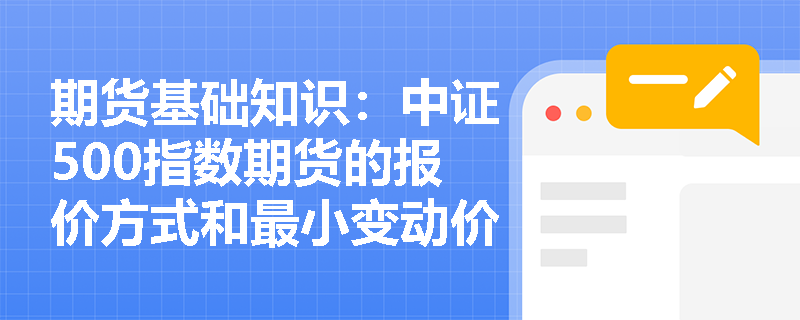 期货基础知识:中证500指数期货的报价方式和最小变动价位是多少? 期货基础知识:中证500指数期货的报价方式和最小变动价位是多少?