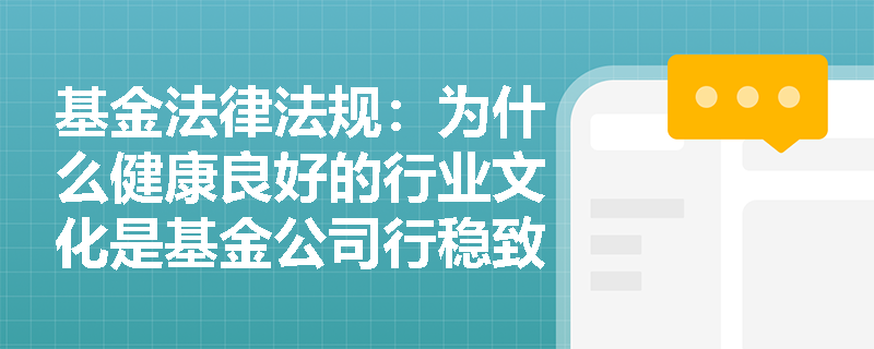 基金法律法规:为什么健康良好的行业文化是基金公司行稳致远的基础? 基金法律法规:为什么健康良好的行业文化是基金公司行稳致远的基础?