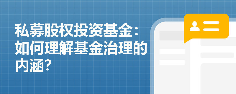 私募股权投资基金:如何理解基金治理的内涵? 私募股权投资基金:如何理解基金治理的内涵?