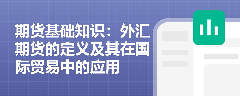 期货基础知识:外汇期货的定义及其在国际贸易中的应用 期货基础知识:外汇期货的定义及其在国际贸易中的应用