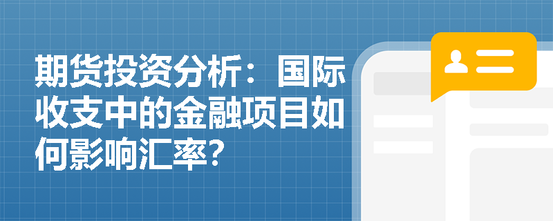 期货投资分析:国际收支中的金融项目如何影响汇率? 期货投资分析:国际收支中的金融项目如何影响汇率?