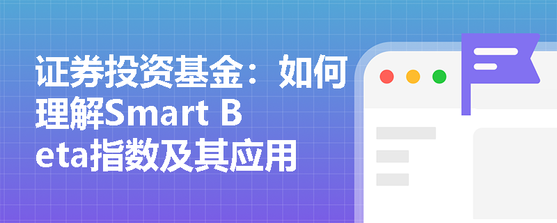 证券投资基金:如何理解Smart Beta指数及其应用? 证券投资基金:如何理解Smart Beta指数及其应用?