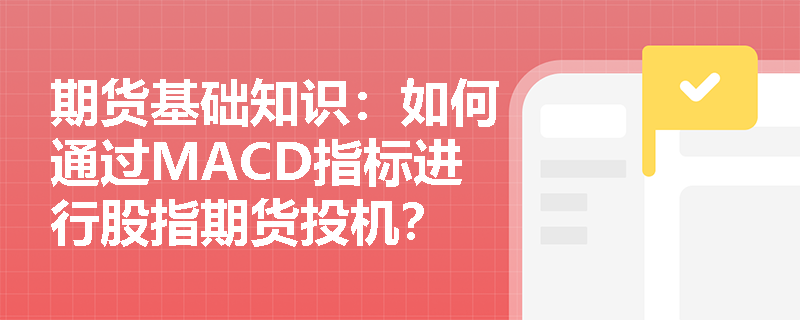 期货基础知识:如何通过MACD指标进行股指期货投机? 期货基础知识:如何通过MACD指标进行股指期货投机?