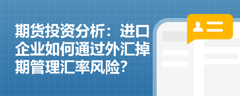 期货投资分析:进口企业如何通过外汇掉期管理汇率风险? 期货投资分析:进口企业如何通过外汇掉期管理汇率风险?
