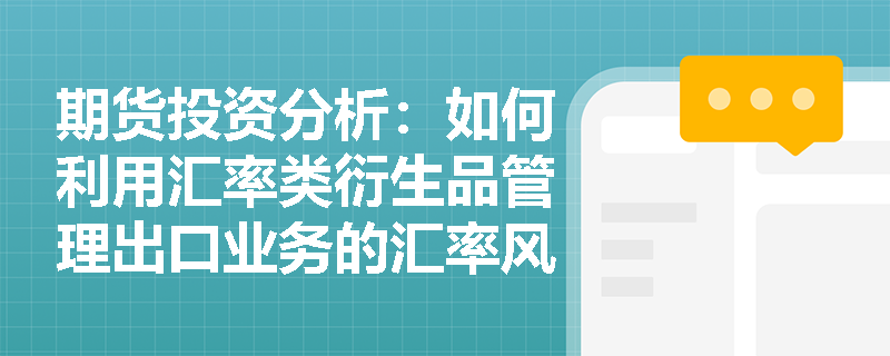 期货投资分析:如何利用汇率类衍生品管理出口业务的汇率风险? 期货投资分析:如何利用汇率类衍生品管理出口业务的汇率风险?