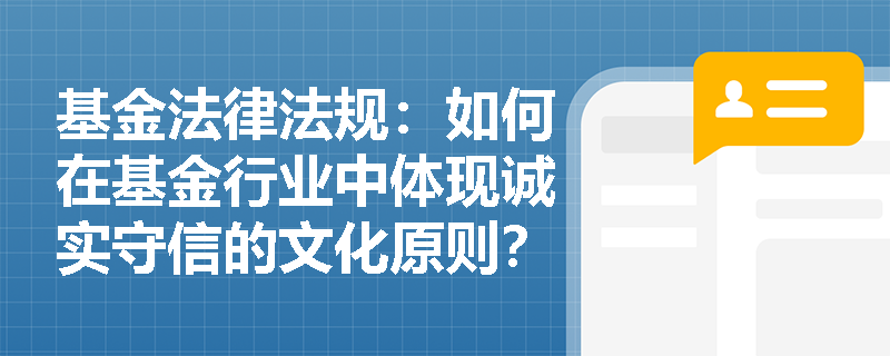 基金法律法规:如何在基金行业中体现诚实守信的文化原则? 基金法律法规:如何在基金行业中体现诚实守信的文化原则?