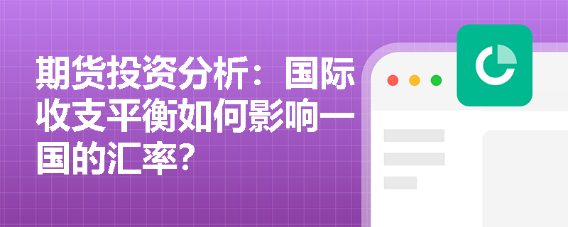期货投资分析：国际收支平衡如何影响一国的汇率？
