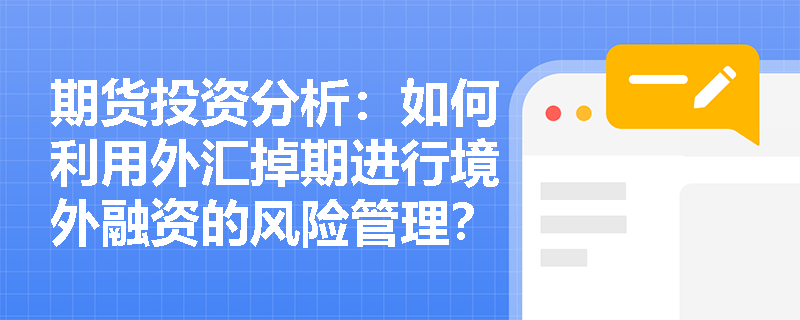 期货投资分析:如何利用外汇掉期进行境外融资的风险管理? 期货投资分析:如何利用外汇掉期进行境外融资的风险管理?