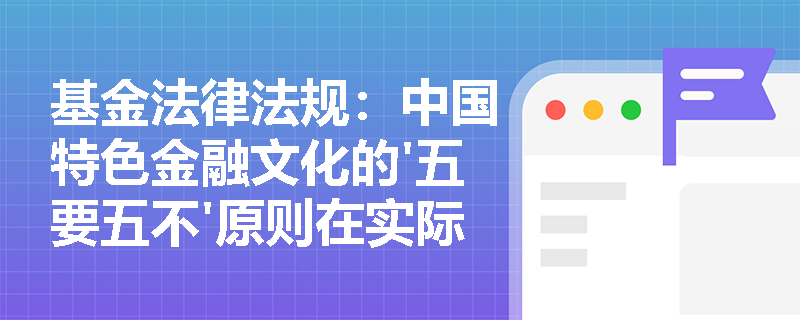 基金法律法规:中国特色金融文化的'五要五不'原则在实际中如何体现? 基金法律法规:中国特色金融文化的'五要五不'原则在实际中如何体现?