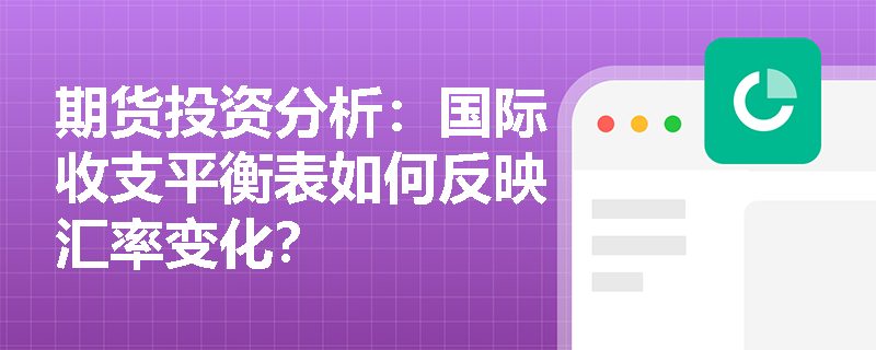 期货投资分析:国际收支平衡表如何反映汇率变化? 期货投资分析:国际收支平衡表如何反映汇率变化?