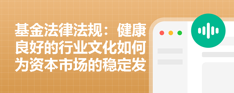 基金法律法规：健康良好的行业文化如何为资本市场的稳定发展提供支持？