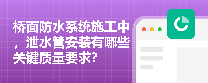 桥面防水系统施工中,泄水管安装有哪些关键质量要求? 桥面防水系统施工中,泄水管安装有哪些关键质量要求?