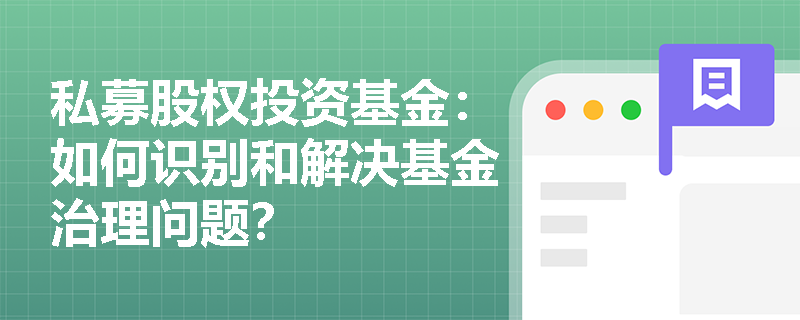私募股权投资基金:如何识别和解决基金治理问题? 私募股权投资基金:如何识别和解决基金治理问题?
