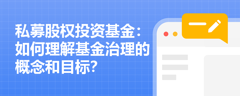 私募股权投资基金：如何理解基金治理的概念和目标？