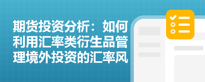 期货投资分析:如何利用汇率类衍生品管理境外投资的汇率风险? 期货投资分析:如何利用汇率类衍生品管理境外投资的汇率风险?