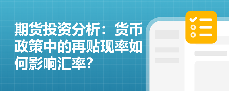 期货投资分析:货币政策中的再贴现率如何影响汇率? 期货投资分析:货币政策中的再贴现率如何影响汇率?