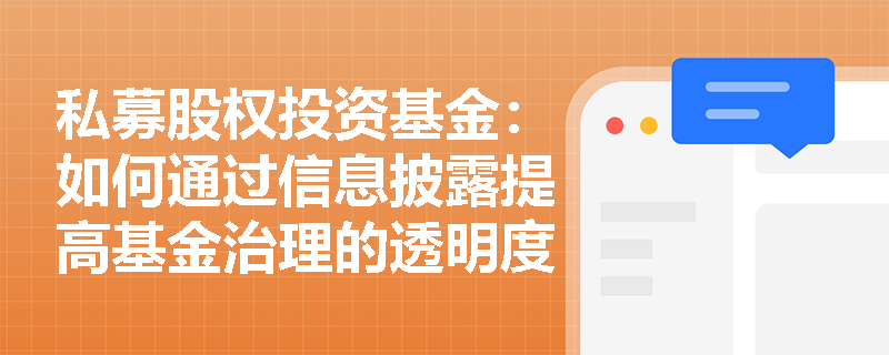 私募股权投资基金:如何通过信息披露提高基金治理的透明度? 私募股权投资基金:如何通过信息披露提高基金治理的透明度?