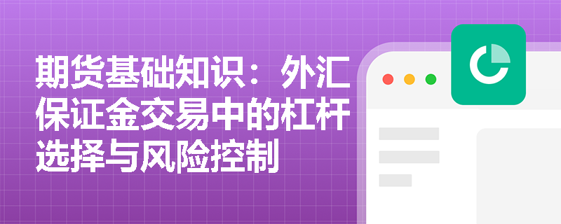 期货基础知识:外汇保证金交易中的杠杆选择与风险控制 期货基础知识:外汇保证金交易中的杠杆选择与风险控制