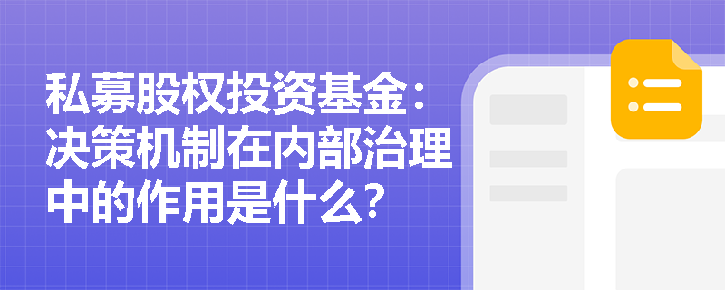 私募股权投资基金:决策机制在内部治理中的作用是什么? 私募股权投资基金:决策机制在内部治理中的作用是什么?