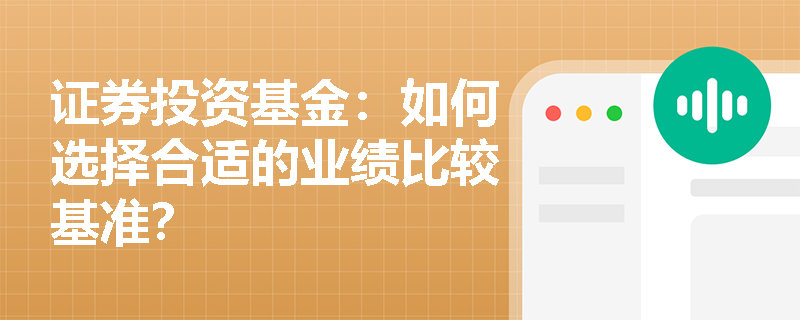 证券投资基金:如何选择合适的业绩比较基准? 证券投资基金:如何选择合适的业绩比较基准?
