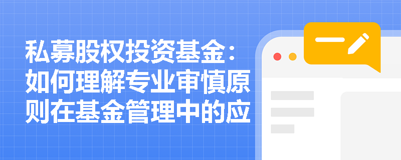 私募股权投资基金:如何理解专业审慎原则在基金管理中的应用? 私募股权投资基金:如何理解专业审慎原则在基金管理中的应用?