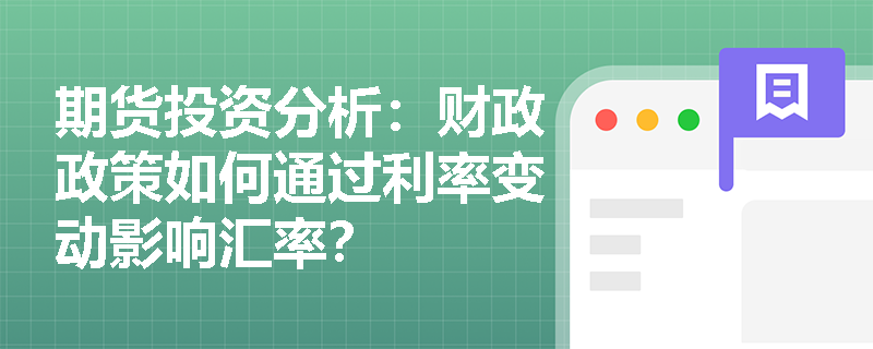 期货投资分析:财政政策如何通过利率变动影响汇率? 期货投资分析:财政政策如何通过利率变动影响汇率?