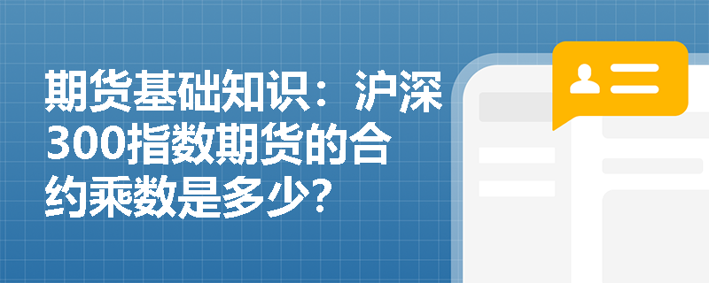 期货基础知识:沪深300指数期货的合约乘数是多少? 期货基础知识:沪深300指数期货的合约乘数是多少?