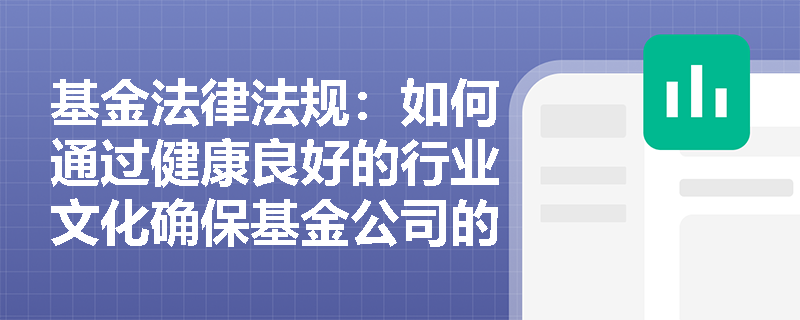 基金法律法规:如何通过健康良好的行业文化确保基金公司的长期稳健发展? 基金法律法规:如何通过健康良好的行业文化确保基金公司的长期稳健发展?