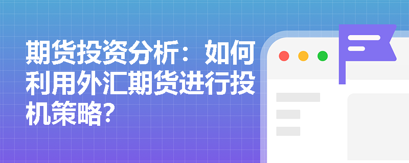 期货投资分析：如何利用外汇期货进行投机策略？