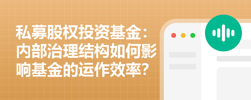 私募股权投资基金:内部治理结构如何影响基金的运作效率? 私募股权投资基金:内部治理结构如何影响基金的运作效率?