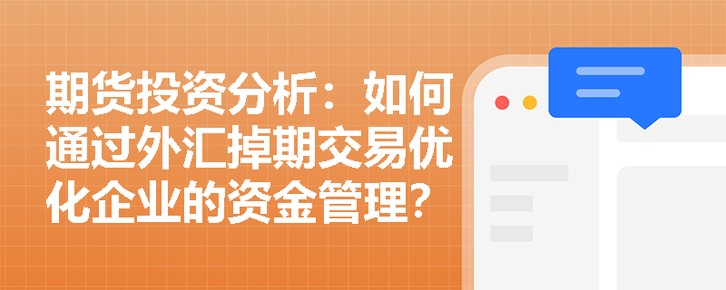 期货投资分析：如何通过外汇掉期交易优化企业的资金管理？