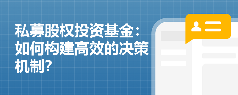 私募股权投资基金：如何构建高效的决策机制？