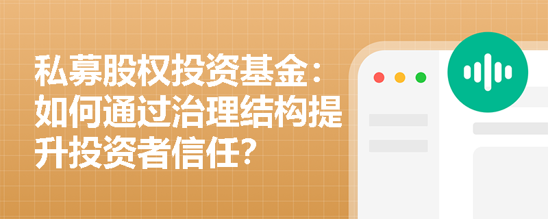 私募股权投资基金:如何通过治理结构提升投资者信任? 私募股权投资基金:如何通过治理结构提升投资者信任?