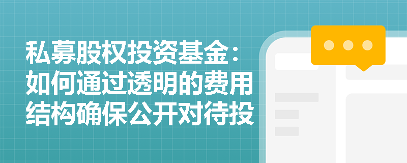 私募股权投资基金:如何通过透明的费用结构确保公开对待投资者? 私募股权投资基金:如何通过透明的费用结构确保公开对待投资者?